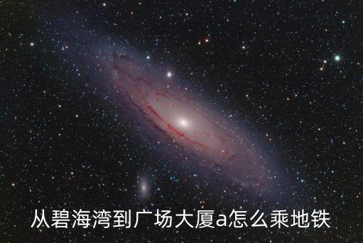 從碧海灣到廣場(chǎng)大廈a怎么乘地鐵