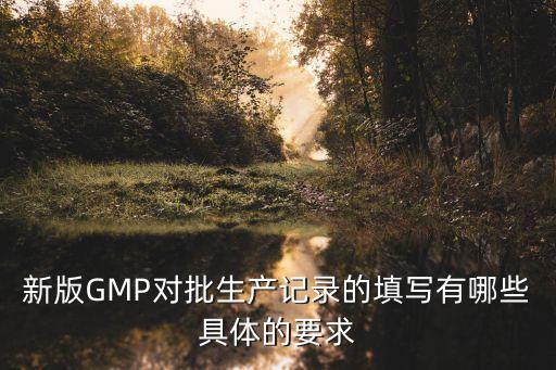 新版GMP對批生產記錄的填寫有哪些具體的要求
