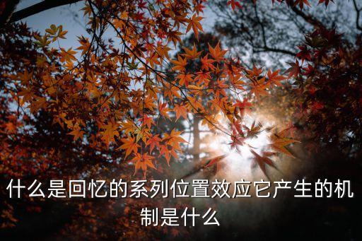 系列位置效應(yīng)，什么是回憶的系列位置效應(yīng)它產(chǎn)生的機(jī)制是什么