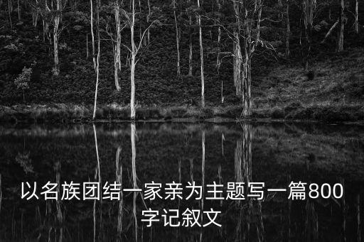 以名族團結(jié)一家親為主題寫一篇800字記敘文