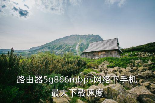 路由器5g866mbps網絡下手機最大下載速度