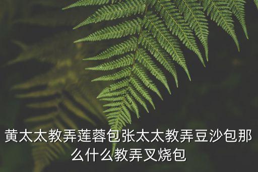黃太太教弄蓮蓉包張?zhí)膛股嘲敲词裁唇膛鏌? class=