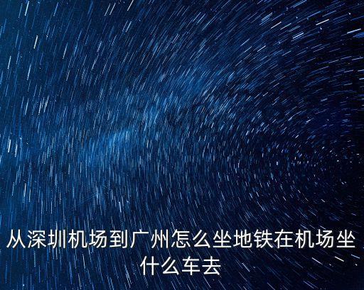 深圳機(jī)場(chǎng)至廣州輕軌一天有多少趟，從深圳機(jī)場(chǎng)到廣州怎么坐地鐵在機(jī)場(chǎng)坐什么車(chē)去