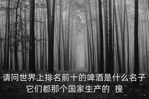 啤酒排行榜前十名，中國啤酒排行榜