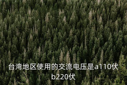 臺(tái)灣地區(qū)使用的交流電壓是a110伏b220伏