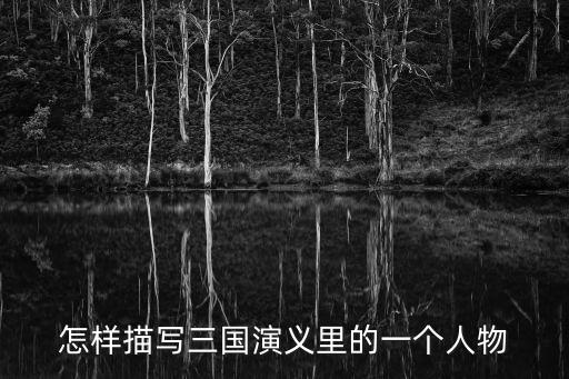 怎樣描寫三國演義里的一個人物