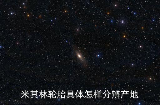 米其林輪胎具體怎樣分辨產地