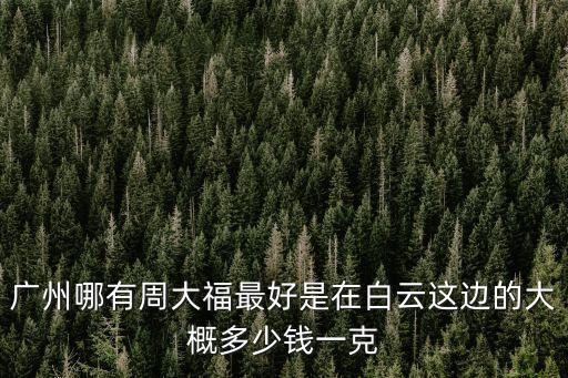 廣州周大福哪里的最好，廣州哪家周大福好想買鉑金鏈子