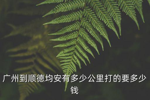 廣州到順德均安有多少公里打的要多少錢