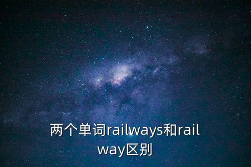 railways，兩個單詞railways和railway區別