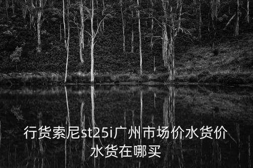 行貨索尼st25i廣州市場價水貨價水貨在哪買