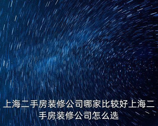 上海二手房裝修公司哪家比較好上海二手房裝修公司怎么選