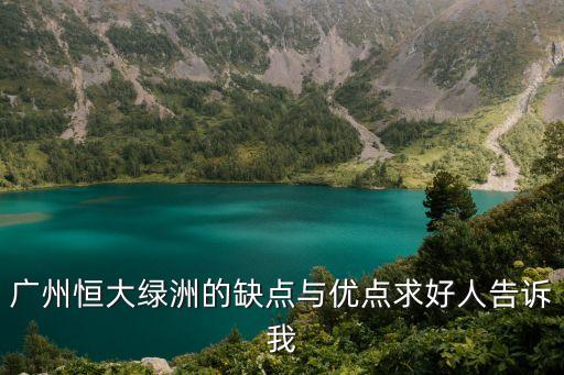 廣州恒大綠地項目，廣州恒大綠洲的缺點與優點求好人告訴我