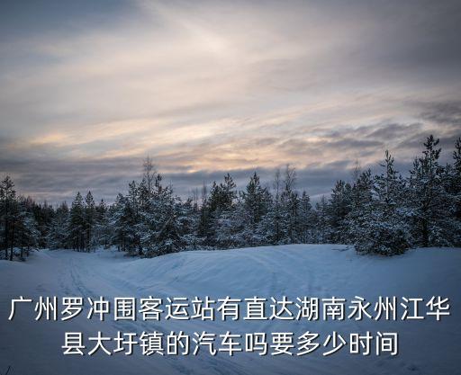 廣州羅沖圍客運站有直達湖南永州江華縣大圩鎮的汽車嗎要多少時間