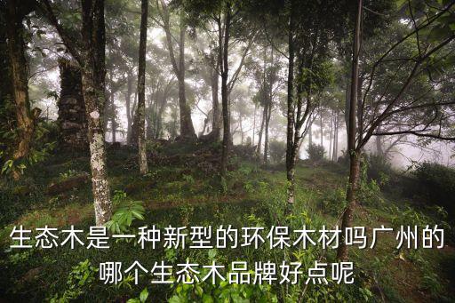 生態木是一種新型的環保木材嗎廣州的哪個生態木品牌好點呢