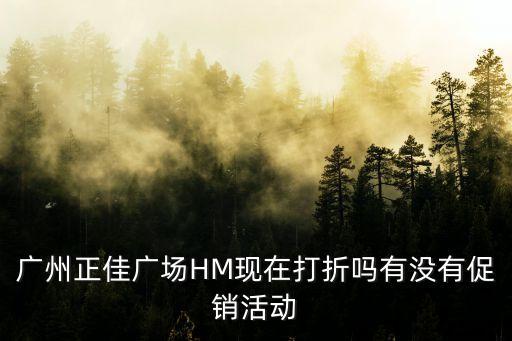 廣州正佳廣場HM現在打折嗎有沒有促銷活動