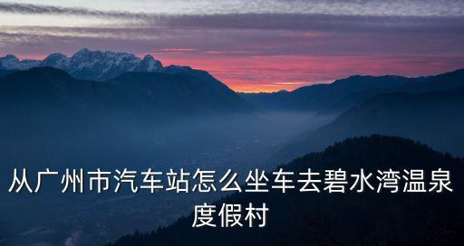 廣州怎么去碧水灣，廣州到從化碧水灣如何坐車