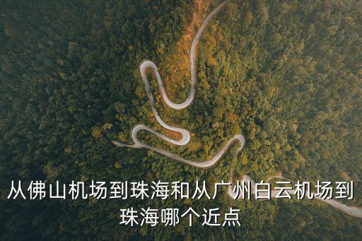 佛山機場到廣州海珠區，從佛山機場到珠海和從廣州白云機場到珠海哪個近點