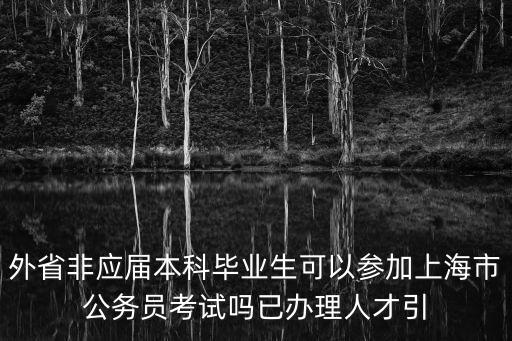 外省非應屆本科畢業生可以參加上海市公務員考試嗎已辦理人才引
