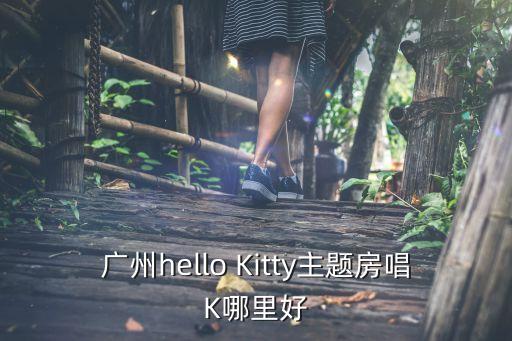 廣州kitty主題房，廣州的Hello Kitty為主題的餐廳或咖啡館