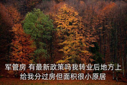 上海市軍隊(duì)轉(zhuǎn)業(yè)干部清房，軍管房 有最新政策嗎我轉(zhuǎn)業(yè)后地方上給我分過房但面積很小原居