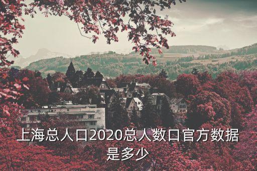 上海總人口2020總人數(shù)口官方數(shù)據(jù)是多少