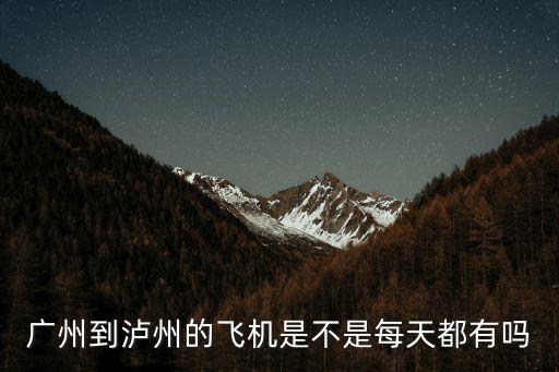 廣州到瀘州的飛機是不是每天都有嗎