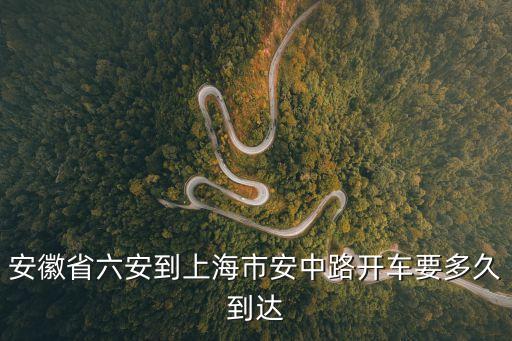 安徽省六安到上海市安中路開車要多久到達