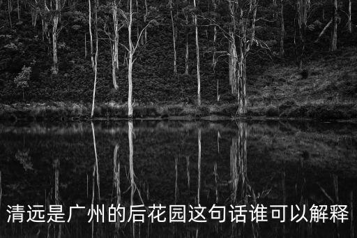 清遠是廣州的后花園這句話誰可以解釋
