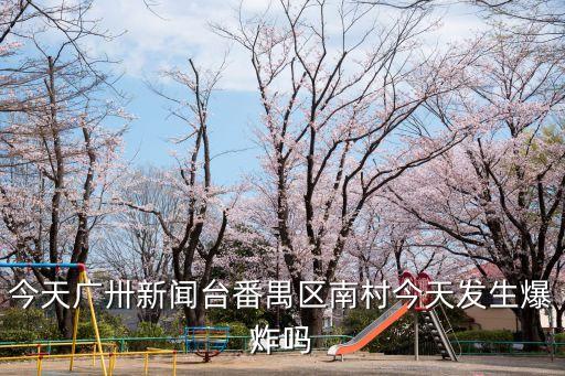 今天廣卅新聞臺番禺區南村今天發生爆炸嗎
