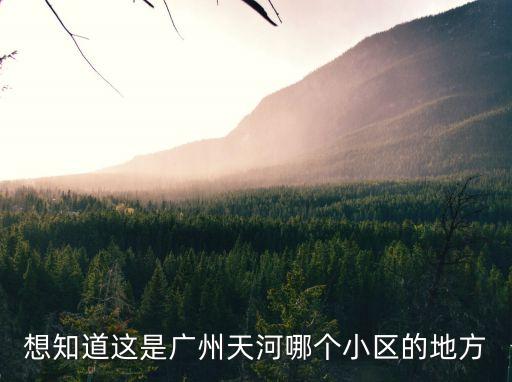 想知道這是廣州天河哪個(gè)小區(qū)的地方