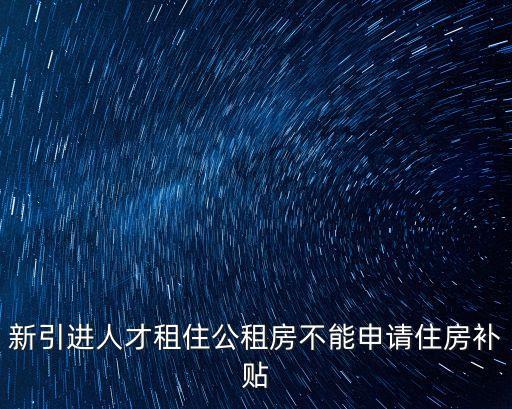 新引進人才租住公租房不能申請住房補貼