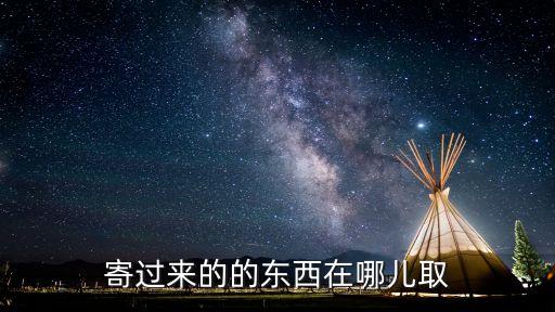 寄過來的的東西在哪兒取