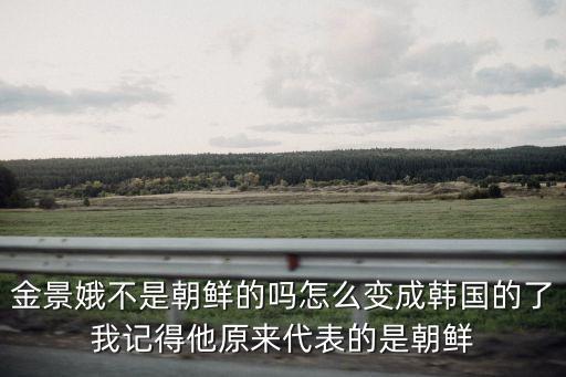 金景娥不是朝鮮的嗎怎么變成韓國的了我記得他原來代表的是朝鮮