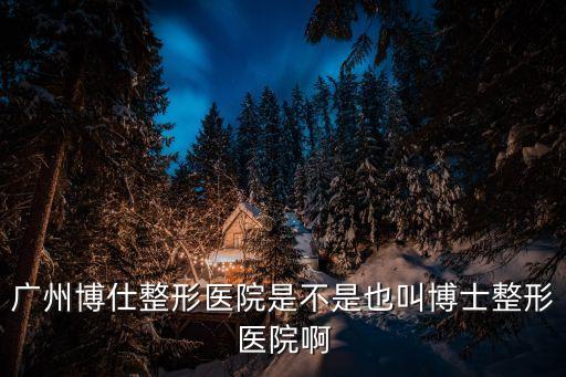 廣州張博士整形醫院怎么樣，廣州博仕整形醫院怎么樣呢