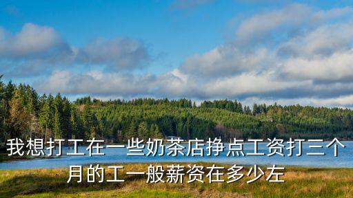 我想打工在一些奶茶店掙點工資打三個月的工一般薪資在多少左