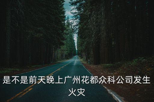 是不是前天晚上廣州花都眾科公司發(fā)生火災(zāi)