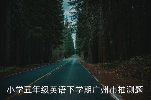 小學五年級英語下學期廣州市抽測題