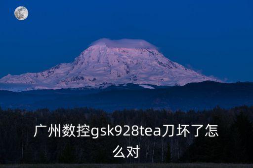 廣州數控gsk928ta2怎么刀補，廣州數控gsk928tea刀壞了怎么對