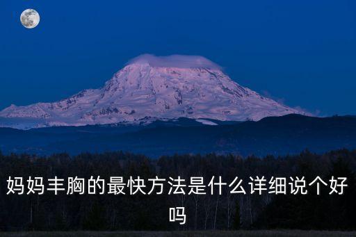 媽媽豐胸的最快方法是什么詳細說個好嗎