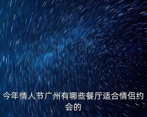 今年情人節(jié)廣州有哪些餐廳適合情侶約會(huì)的