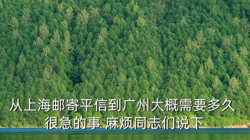 上海平信快遞到廣州，從上海郵寄平信到廣州大概需要多久 很急的事 麻煩同志們說下