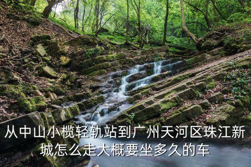 從中山小欖輕軌站到廣州天河區珠江新城怎么走大概要坐多久的車