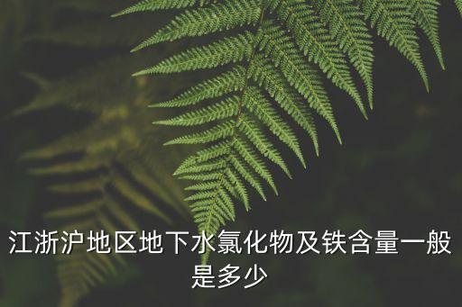 上海市地下水篩選值，江浙滬地區地下水氯化物及鐵含量一般是多少