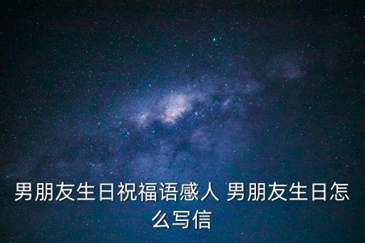男朋友生日祝福語(yǔ)感人 男朋友生日怎么寫信