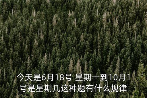今天是6月18號 星期一到10月1號是星期幾這種題有什么規律