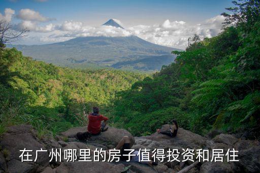 在廣州哪里的房子值得投資和居住