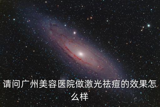 請問廣州美容醫院做激光祛痘的效果怎么樣