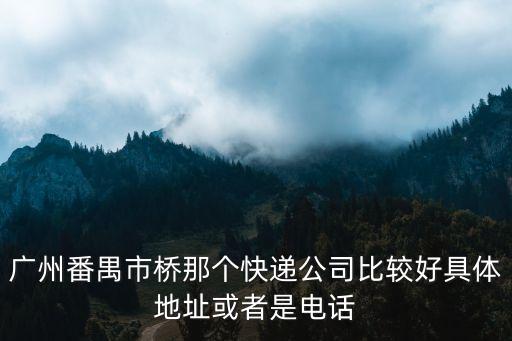 廣州番禺市橋那個快遞公司比較好具體地址或者是電話