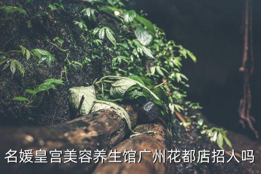 名媛皇宮美容養生館廣州花都店招人嗎
